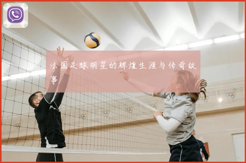 法国足球明星的辉煌生涯与传奇故事