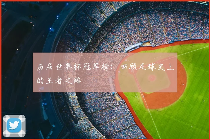 历届世界杯冠军榜:回顾足球史上的王者之路