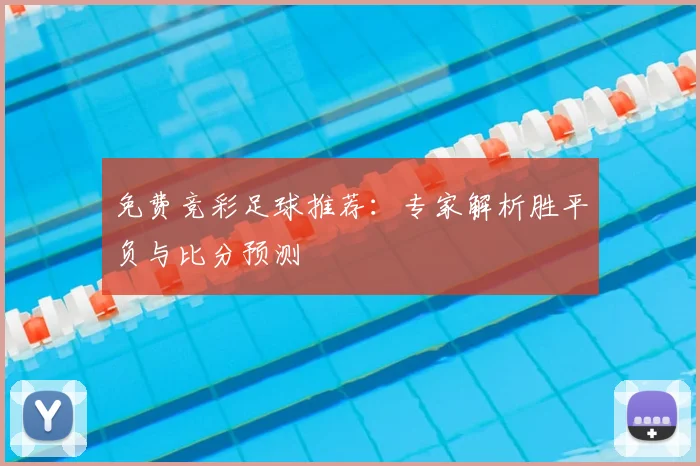 免费竞彩足球推荐：专家解析胜平负与比分预测