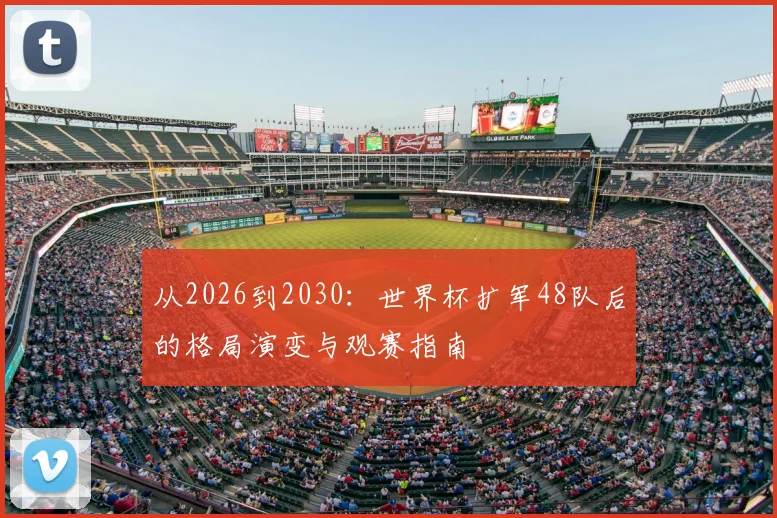 从2026到2030：世界杯扩军48队后的格局演变与观赛指南