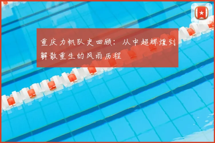 重庆力帆队史回顾：从中超辉煌到解散重生的风雨历程