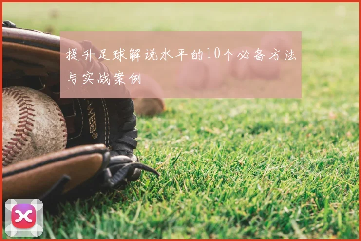 提升足球解说水平的10个必备方法与实战案例