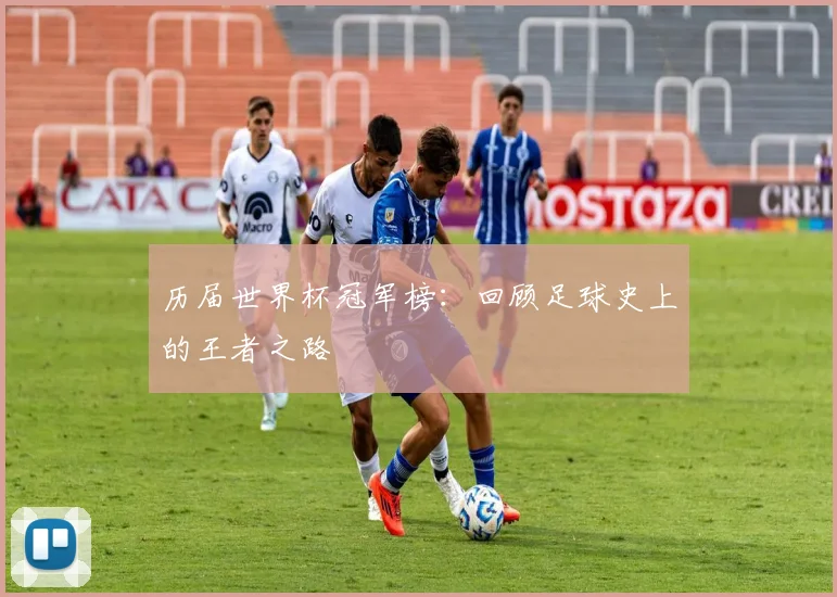 历届世界杯冠军榜：回顾足球史上的王者之路