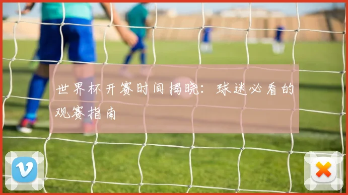 世界杯开赛时间揭晓：球迷必看的观赛指南