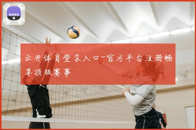 云开体育登录入口-官方平台注册畅享顶级赛事