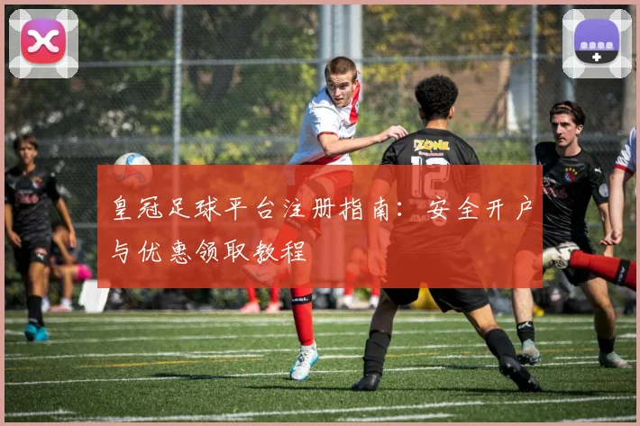 皇冠足球平台注册指南：安全开户与优惠领取教程