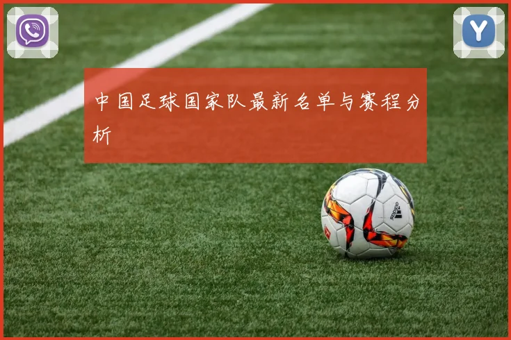 中国足球国家队最新名单与赛程分析